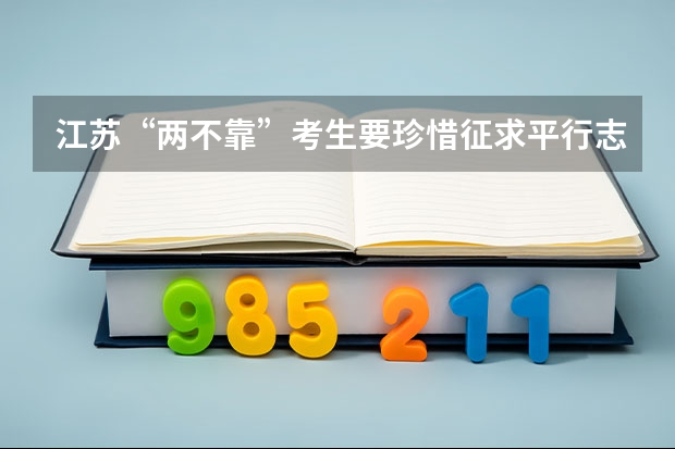 江苏“两不靠”考生要珍惜征求平行志愿填报 辽宁高考一批B段实行平行志愿投档