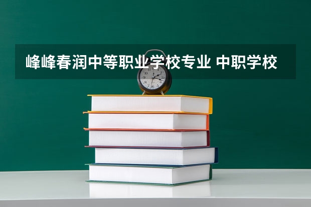 峰峰春润中等职业学校专业 中职学校有哪些专业？