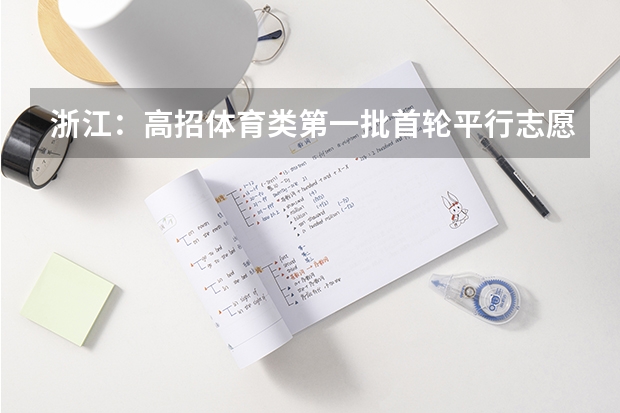 浙江：高招体育类第一批首轮平行志愿投档分数线公布 海南省考试局解读平行志愿