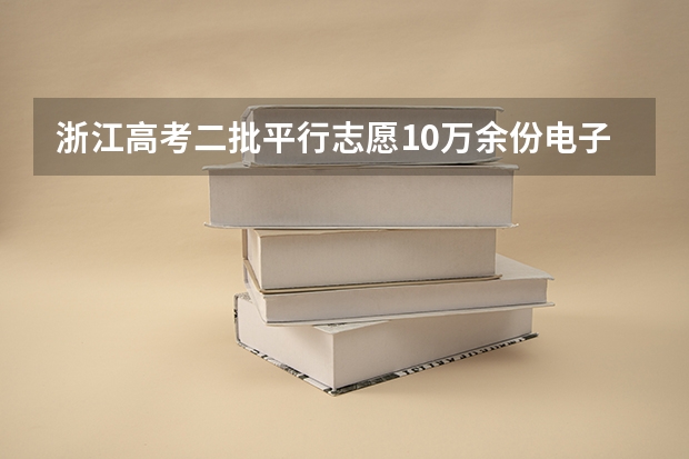 浙江高考二批平行志愿10万余份电子档案31日晚投档 江苏：高招专科批次征求平行志愿计划8月15日公布