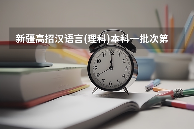 新疆高招汉语言(理科)本科一批次第一平行志愿院校投档情况统计 辽宁高考一批B段实行平行志愿投档