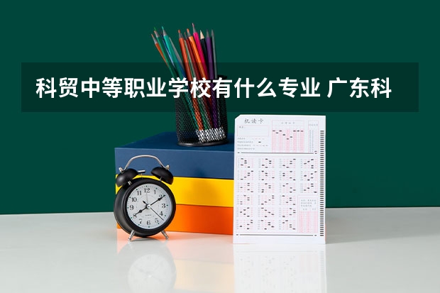 科贸中等职业学校有什么专业 广东科贸职业学院如何