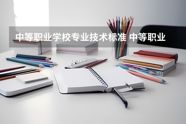 中等职业学校专业技术标准 中等职业学校培养目标？