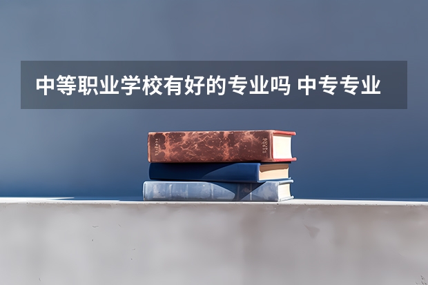 中等职业学校有好的专业吗 中专专业有哪些 学什么好