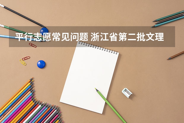 平行志愿常见问题 浙江省第二批文理科首轮平行志愿投档分数线