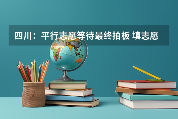 四川：平行志愿等待最终拍板 ，填志愿可不再押宝 今年福建省高招部分批次暂不实行“平行志愿”