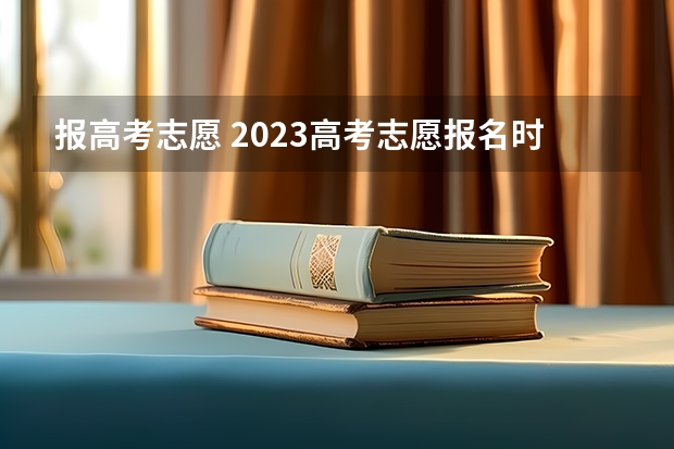 报高考志愿 2023高考志愿报名时间