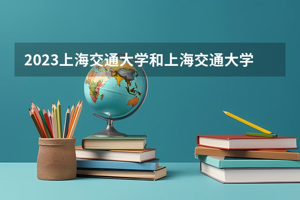 2023上海交通大学和上海交通大学录取分数线对比 2023上海交通大学分数线汇总