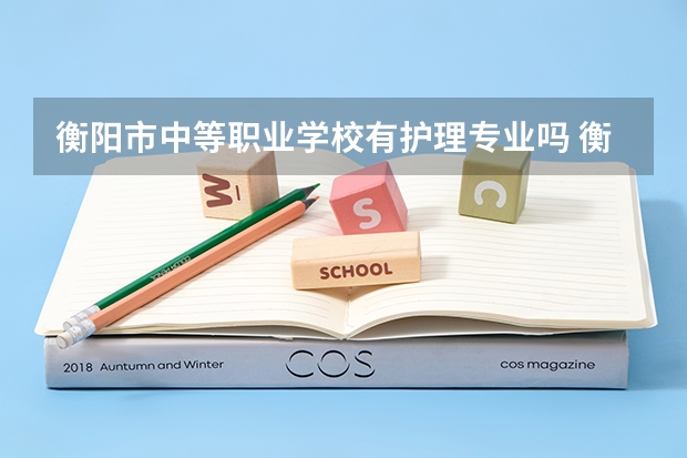 衡阳市中等职业学校有护理专业吗 衡阳职高学校有哪些学校？