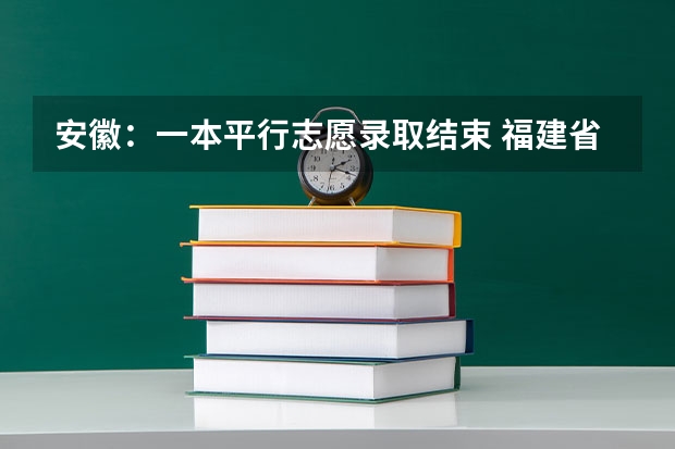 安徽：一本平行志愿录取结束 福建省高招办主任解读：平行志愿特点及填报策略