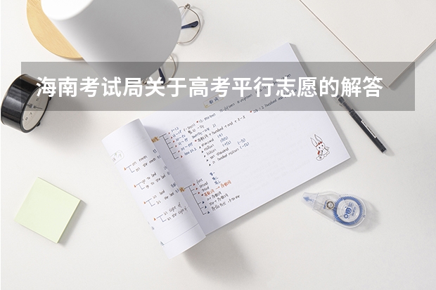 海南考试局关于高考平行志愿的解答 江苏省文科类、理科类本科第三批填报征求平行志愿通告