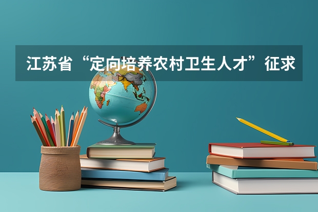 江苏省“定向培养农村卫生人才”征求平行志愿投档线（理科） 江苏省高考文科类、理科类提前录取本科批次征求平行志愿计划