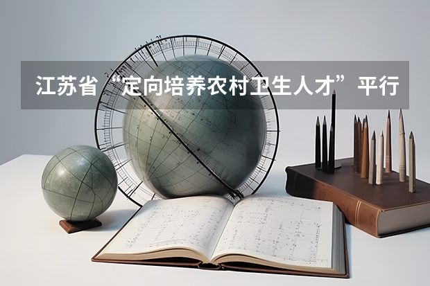 江苏省“定向培养农村卫生人才”平行志愿投档线（文科） 江西高考一本实行平行志愿 ，改革成效明显