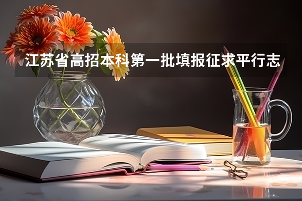 江苏省高招本科第一批填报征求平行志愿通告 高考填报志愿“有章可循” ，平行志愿并非零风险