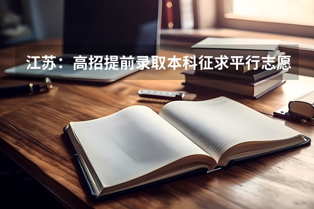 江苏：高招提前录取本科征求平行志愿投档线（7月12日） 福建省平行志愿投档录取流程分五个阶段进行