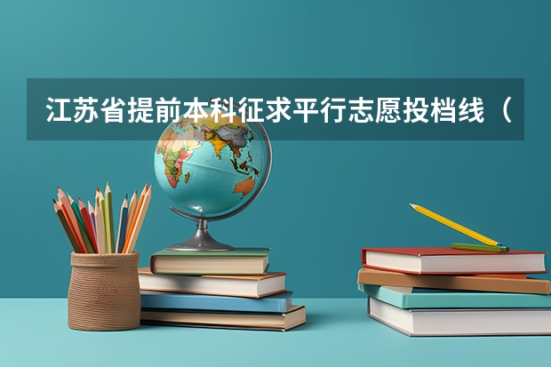 江苏省提前本科征求平行志愿投档线（文科类—军事国防） 贵州省高考第二批本科理工类平行志愿投档情况