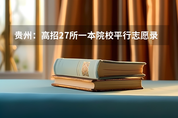 贵州：高招27所一本院校平行志愿录满 江苏：高招提前录取本科批填报征求平行志愿通告