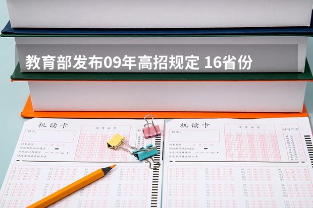 教育部发布09年高招规定 ，16省份实施平行志愿 江苏：高招提前批录取本科征求平行志愿投档线