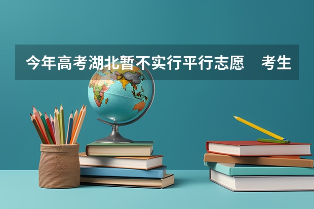 今年高考湖北暂不实行平行志愿　考生有52.5万 福建：普通高校文史类理工类招生平行志愿投档与录取实施办法