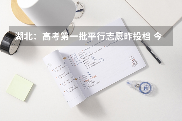 湖北：高考第一批平行志愿昨投档 今年高考四川省实行“一本平行志愿”