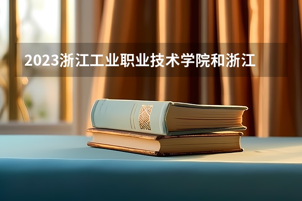 2023浙江工业职业技术学院和浙江工业职业技术学院录取分数线对比 2023浙江工业职业技术学院分数线汇总