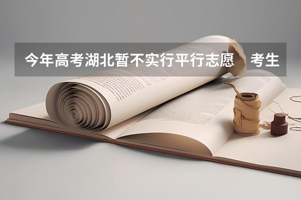 今年高考湖北暂不实行平行志愿　考生有52.5万 昨日福建省高招办公开解答平行志愿填报问题