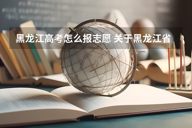 黑龙江高考怎么报志愿 关于黑龙江省高考报志愿的问题