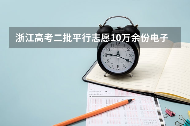 浙江高考二批平行志愿10万余份电子档案31日晚投档 江苏省高考文科类、理科类提前录取本科批次征求平行志愿计划