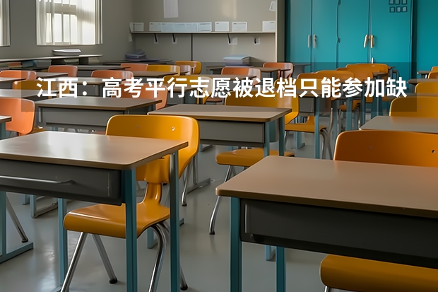 江西：高考平行志愿被退档只能参加缺额补报 福建省普通高等学校招生平行志愿投档与录取实施办法