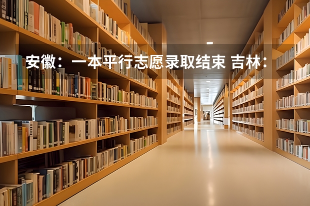 安徽：一本平行志愿录取结束 吉林：平行志愿专科（高职）批A段第一轮征集计划4