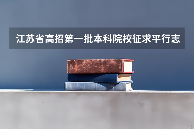 江苏省高招第一批本科院校征求平行志愿计划（文科类） 吉林省平行志愿（三批第一轮）征集计划