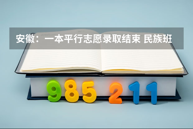 安徽：一本平行志愿录取结束 民族班增设3个志愿海口网