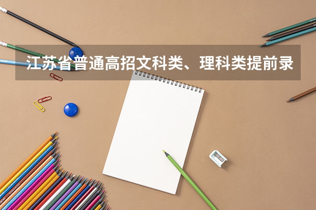 江苏省普通高招文科类、理科类提前录取本科批次填报征求平行志愿通告 上海市普通高校招生第一批本科平行志愿投档相关政策的说明