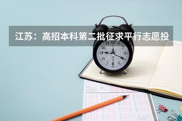 江苏：高招本科第二批征求平行志愿投档线（文科） 江苏省高招提前录取专科院校填报征求平行志愿通告