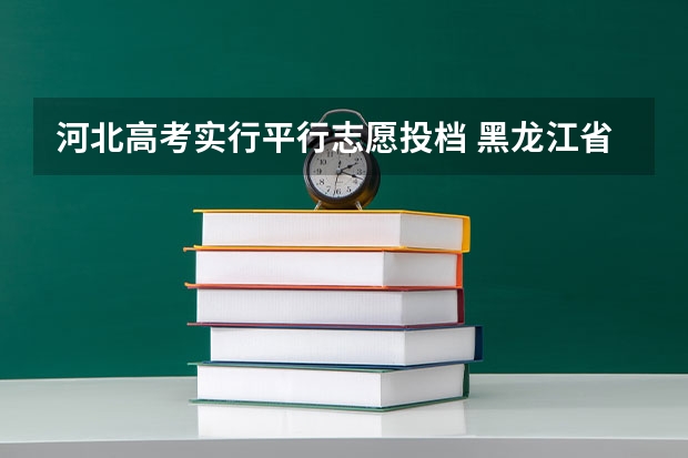 河北高考实行平行志愿投档 黑龙江省明年高考按批次录取 ，不实行“平行志愿”投档