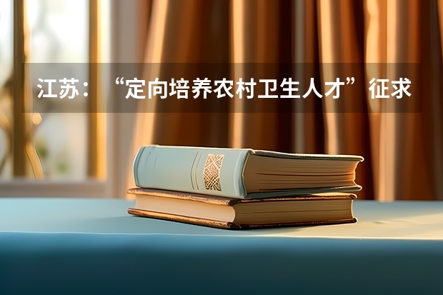 江苏：“定向培养农村卫生人才”征求平行志愿投档线 福建省高招平行志愿投档录取办法出台