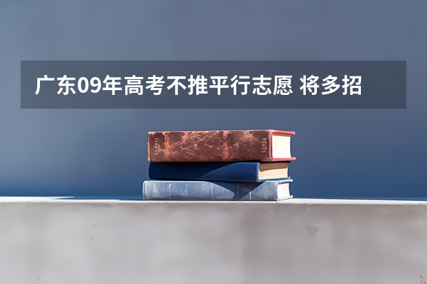 广东09年高考不推平行志愿 ，将多招2万大学生 江苏：高招本一批次院校今征平行志愿