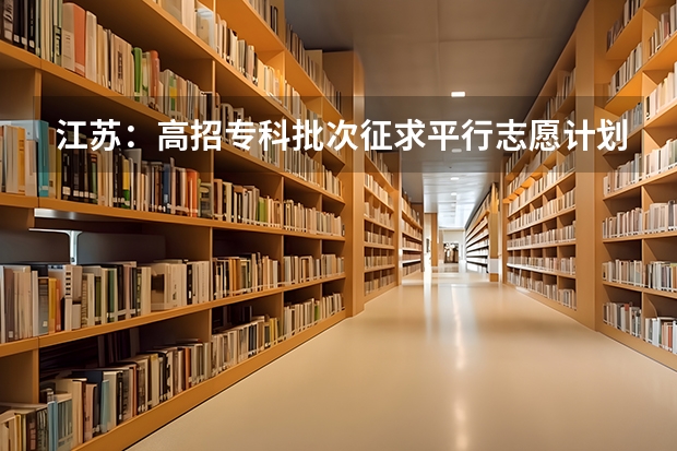 江苏：高招专科批次征求平行志愿计划8月15日公布 吉林：普通高招平行志愿（一批B段）考生须知