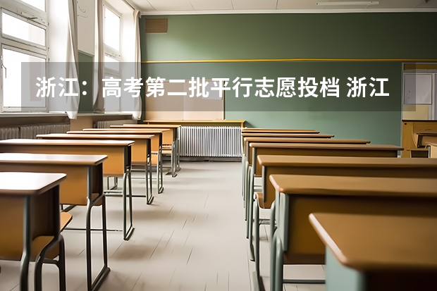 浙江：高考第二批平行志愿投档 浙江省高招艺术类第二批首轮平行志愿投档分数线公布