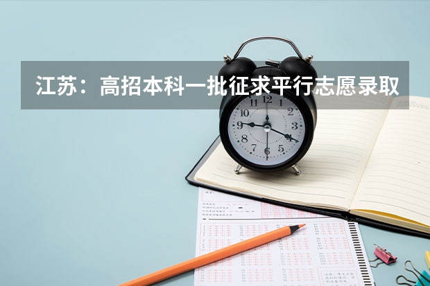 江苏：高招本科一批征求平行志愿录取工作今进行 贵州高考招生三大变化：一本全面实行平行志愿