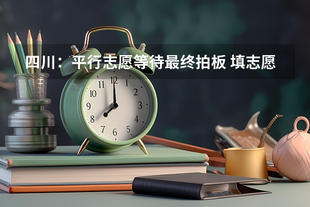 四川：平行志愿等待最终拍板 ，填志愿可不再押宝 福建省普通高等学校招生平行志愿投档与录取实施办法