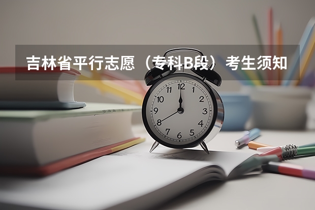 吉林省平行志愿（专科B段）考生须知 江苏省普通类提前录取本科批次填报征求平行志愿通告