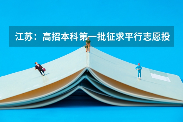 江苏：高招本科第一批征求平行志愿投档线（文史类） 福建省今年高考扩招5.9%，全面推行平行志愿投档