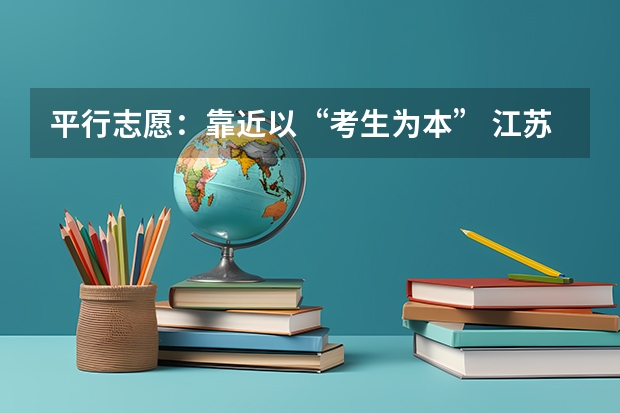 平行志愿：靠近以“考生为本” 江苏省高招文科类、理科类第二批录取本科批次征求平行志愿计划