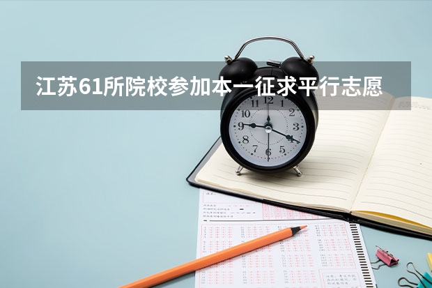 江苏61所院校参加本一征求平行志愿录取1275名考生再获投档机会 吉林省平行志愿（本科面向贫困地区定向招生专项计划未完成学校）