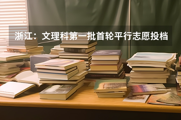 浙江：文理科第一批首轮平行志愿投档分数线公布 天津高考三批顺序志愿（第一志愿、第二平行志愿）录取控制分数线