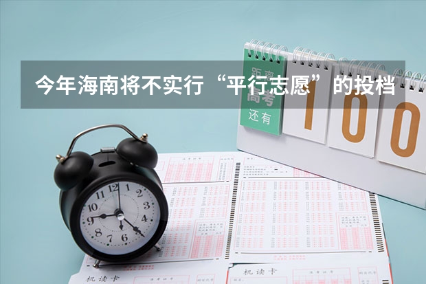 今年海南将不实行“平行志愿”的投档录取方式 起北京高考第一志愿可选两所平行志愿高校