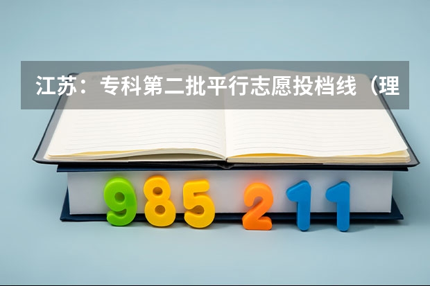 江苏：专科第二批平行志愿投档线（理科） 四川高考录取盘点：平行志愿优势凸显