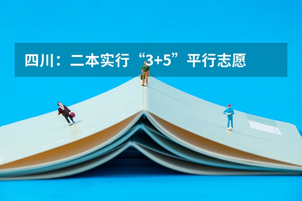 四川：二本实行“3+5”平行志愿 江苏：“定向培养农村卫生人才”平行志愿投档线（理科、文科）