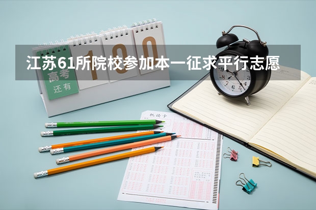 江苏61所院校参加本一征求平行志愿录取1275名考生再获投档机会 江苏省本科第一批填报征求平行志愿通告